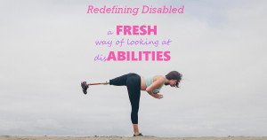 Redefining Disabled – A Fresh way of Looking at disAbilities